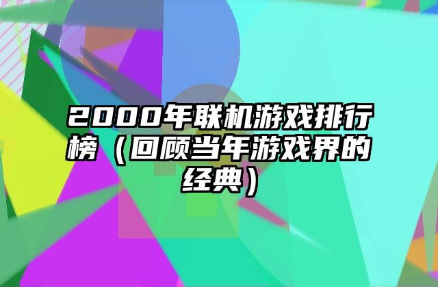 2000年联机游戏排行榜（回顾当年游戏界的经典）
