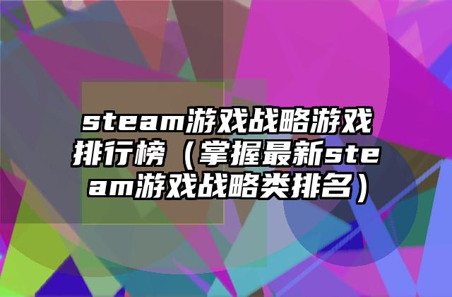 steam游戏战略游戏排行榜（掌握最新steam游戏战略类排名）
