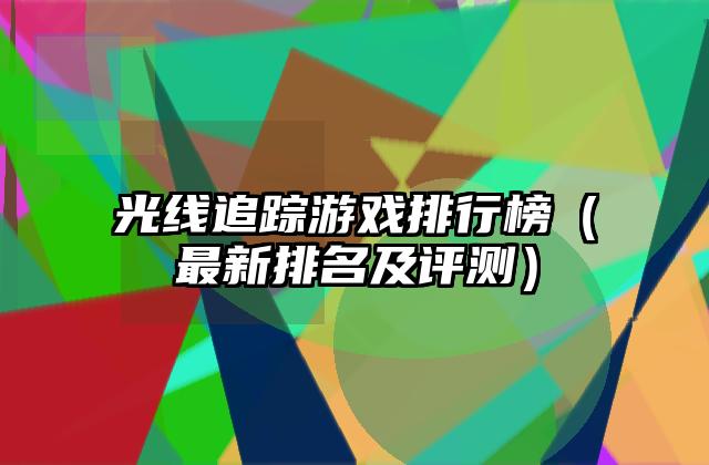 光线追踪游戏排行榜（最新排名及评测）