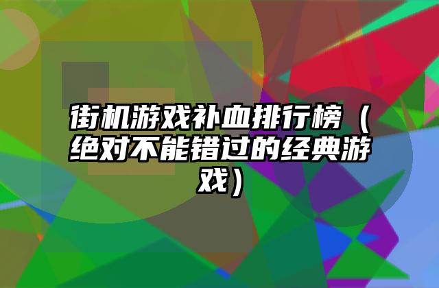 街机游戏补血排行榜（绝对不能错过的经典游戏）