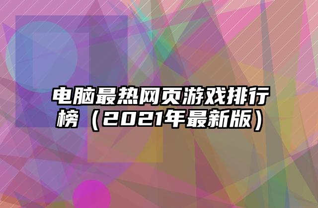 电脑最热网页游戏排行榜（2021年最新版）