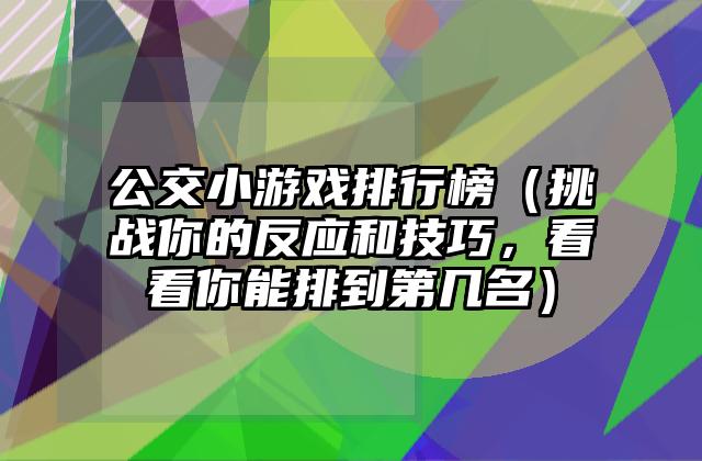 公交小游戏排行榜（挑战你的反应和技巧，看看你能排到第几名）