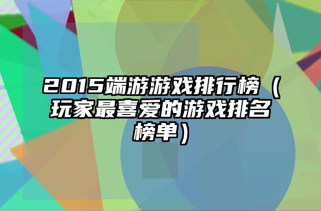 2015端游游戏排行榜（玩家最喜爱的游戏排名榜单）