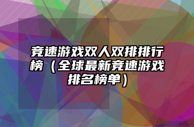 竞速游戏双人双排排行榜（全球最新竞速游戏排名榜单）