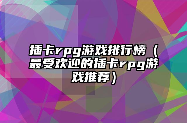插卡rpg游戏排行榜（最受欢迎的插卡rpg游戏推荐）