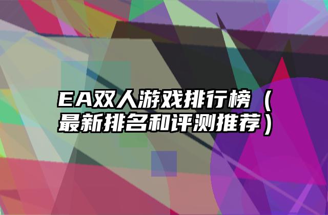 EA双人游戏排行榜（最新排名和评测推荐）