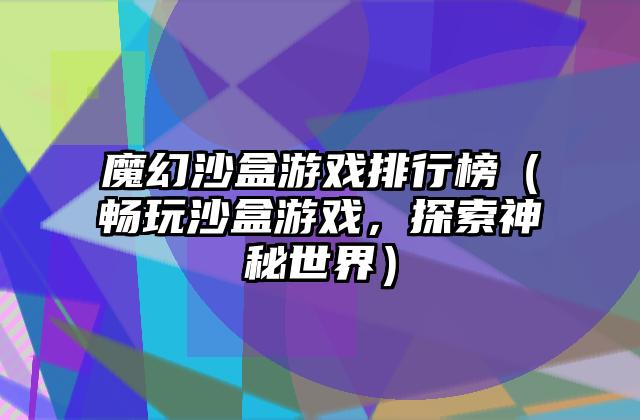 魔幻沙盒游戏排行榜（畅玩沙盒游戏，探索神秘世界）