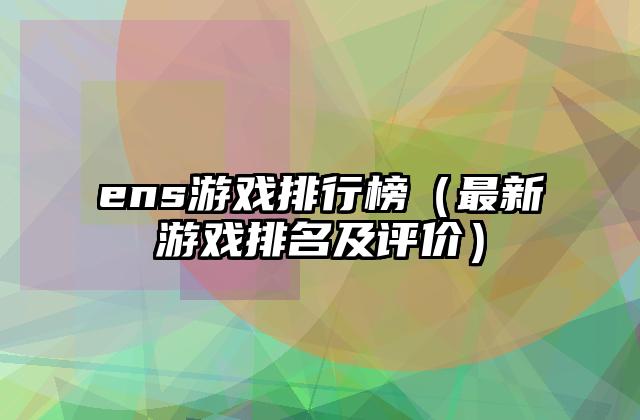 ens游戏排行榜（最新游戏排名及评价）