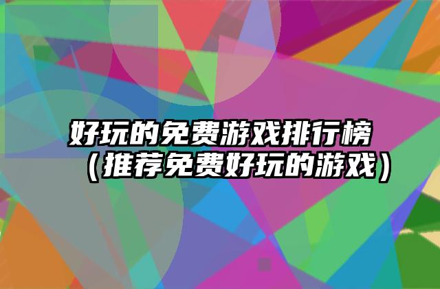 好玩的免费游戏排行榜（推荐免费好玩的游戏）