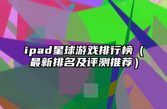 ipad星球游戏排行榜（最新排名及评测推荐）