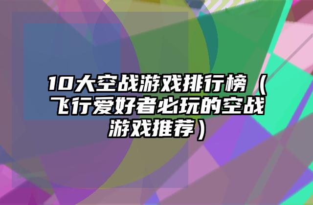 10大空战游戏排行榜（飞行爱好者必玩的空战游戏推荐）