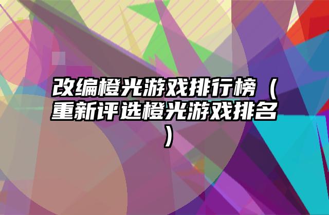 改编橙光游戏排行榜（重新评选橙光游戏排名）