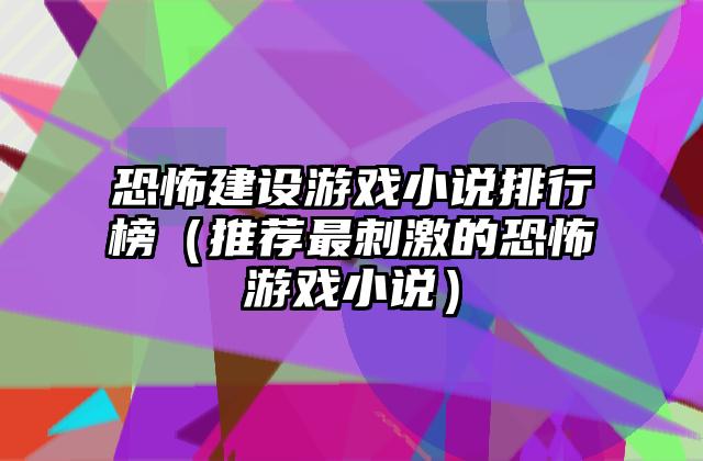 恐怖建设游戏小说排行榜（推荐最刺激的恐怖游戏小说）