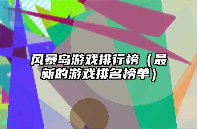 风暴岛游戏排行榜（最新的游戏排名榜单）