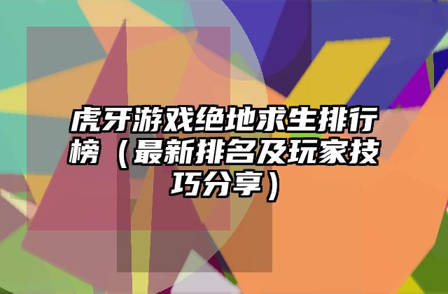 虎牙游戏绝地求生排行榜（最新排名及玩家技巧分享）
