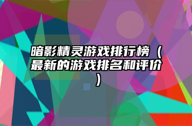 暗影精灵游戏排行榜（最新的游戏排名和评价）