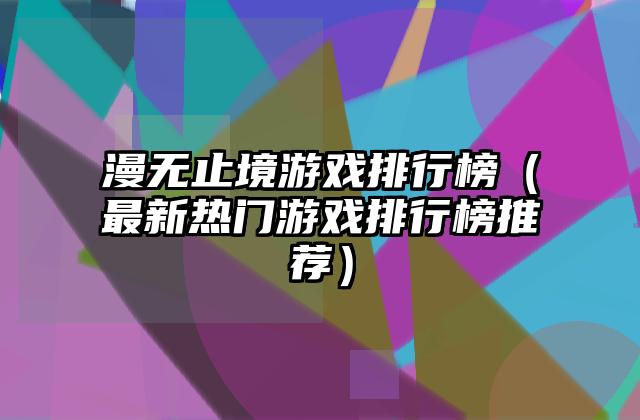 漫无止境游戏排行榜（最新热门游戏排行榜推荐）