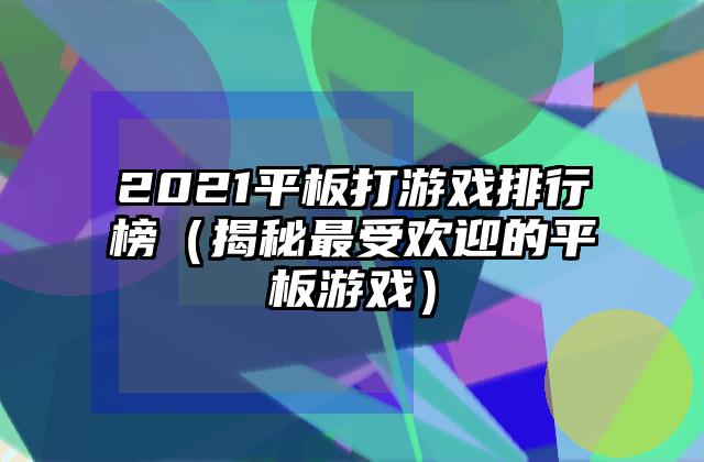 2021平板打游戏排行榜（揭秘最受欢迎的平板游戏）