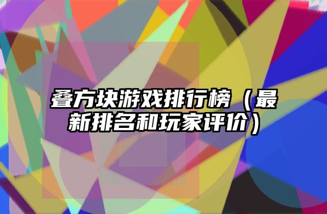 叠方块游戏排行榜（最新排名和玩家评价）