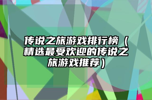 传说之旅游戏排行榜（精选最受欢迎的传说之旅游戏推荐）