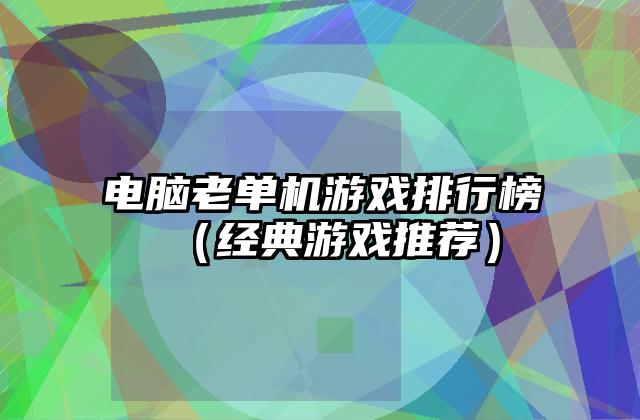 电脑老单机游戏排行榜（经典游戏推荐）