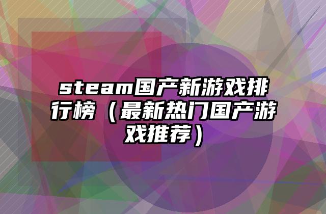steam国产新游戏排行榜（最新热门国产游戏推荐）