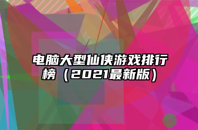 电脑大型仙侠游戏排行榜（2021最新版）