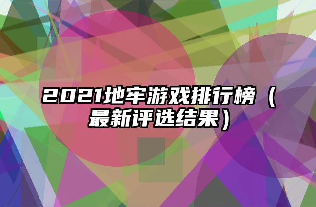 2021地牢游戏排行榜（最新评选结果）