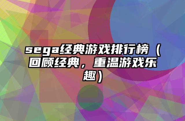sega经典游戏排行榜（回顾经典，重温游戏乐趣）