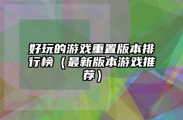 好玩的游戏重置版本排行榜（最新版本游戏推荐）