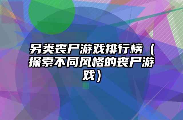 另类丧尸游戏排行榜（探索不同风格的丧尸游戏）