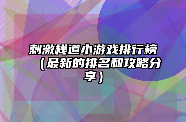 刺激栈道小游戏排行榜（最新的排名和攻略分享）