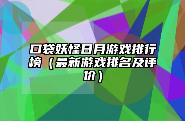 口袋妖怪日月游戏排行榜（最新游戏排名及评价）