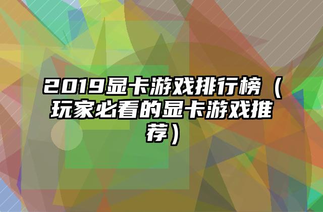 2019显卡游戏排行榜（玩家必看的显卡游戏推荐）