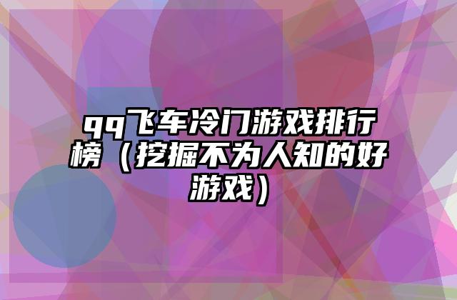 qq飞车冷门游戏排行榜（挖掘不为人知的好游戏）