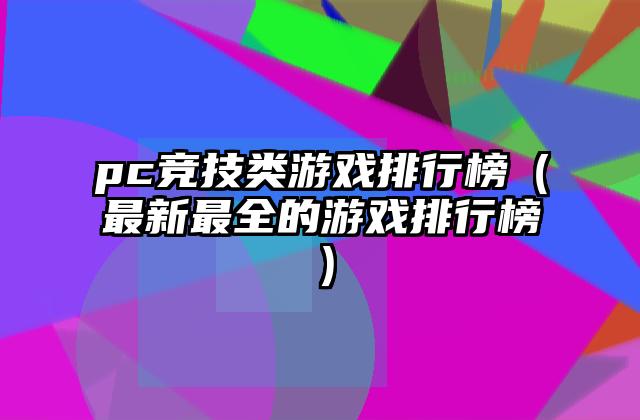 pc竞技类游戏排行榜（最新最全的游戏排行榜）