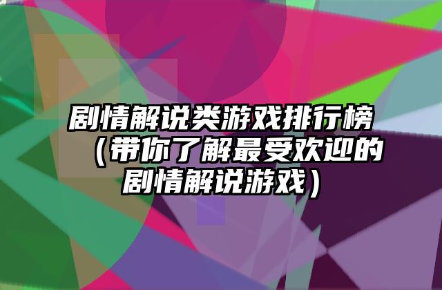 剧情解说类游戏排行榜（带你了解最受欢迎的剧情解说游戏）