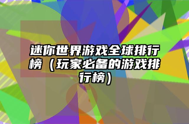迷你世界游戏全球排行榜（玩家必备的游戏排行榜）