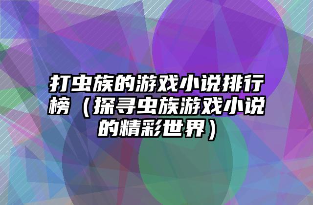 打虫族的游戏小说排行榜（探寻虫族游戏小说的精彩世界）