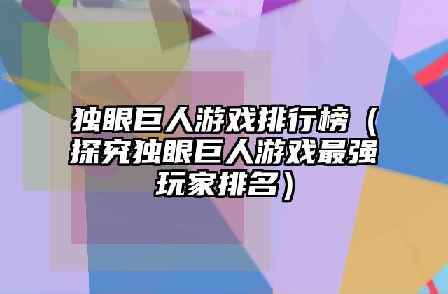 独眼巨人游戏排行榜（探究独眼巨人游戏最强玩家排名）