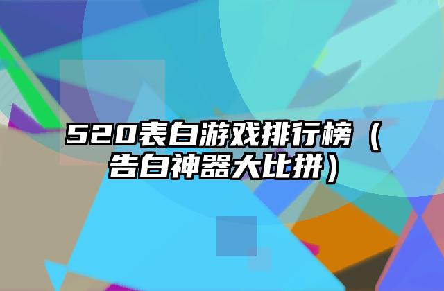 520表白游戏排行榜（告白神器大比拼）