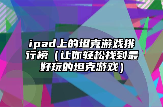 ipad上的坦克游戏排行榜（让你轻松找到最好玩的坦克游戏）