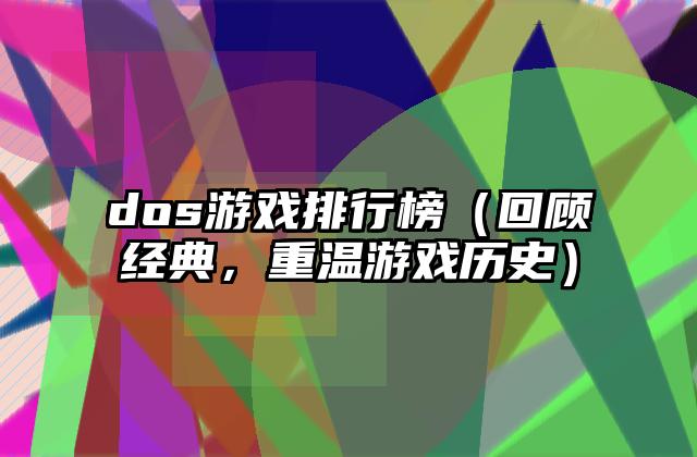 dos游戏排行榜（回顾经典，重温游戏历史）