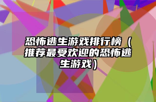 恐怖逃生游戏排行榜（推荐最受欢迎的恐怖逃生游戏）