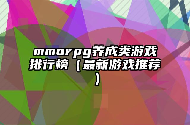 mmorpg养成类游戏排行榜（最新游戏推荐）