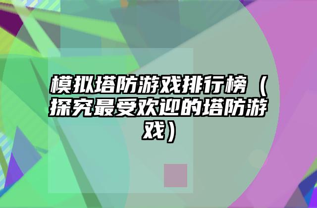 模拟塔防游戏排行榜（探究最受欢迎的塔防游戏）