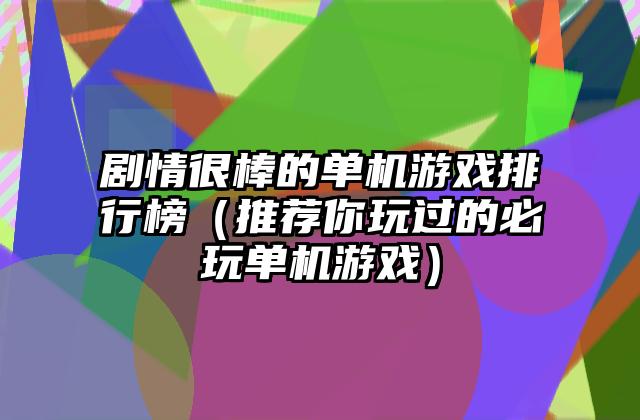 剧情很棒的单机游戏排行榜（推荐你玩过的必玩单机游戏）