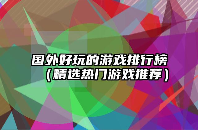 国外好玩的游戏排行榜（精选热门游戏推荐）