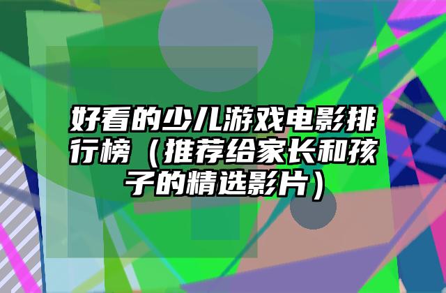好看的少儿游戏电影排行榜（推荐给家长和孩子的精选影片）