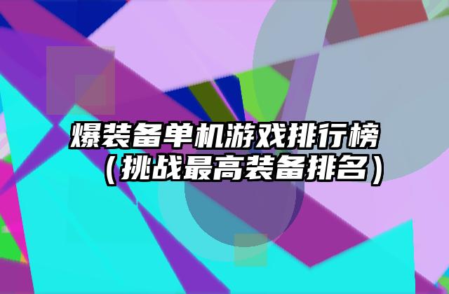 爆装备单机游戏排行榜（挑战最高装备排名）